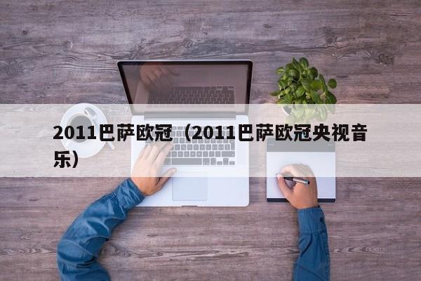 2011巴萨欧冠（2011巴萨欧冠央视音乐）