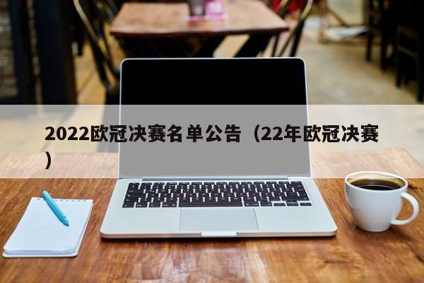 2022欧冠决赛名单公告（22年欧冠决赛）