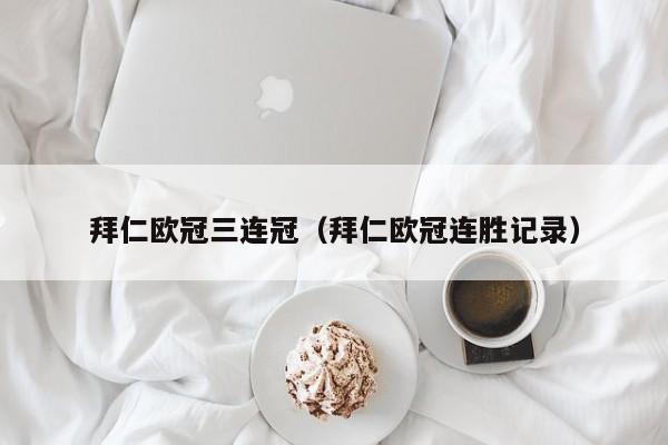 拜仁欧冠三连冠（拜仁欧冠连胜记录）
