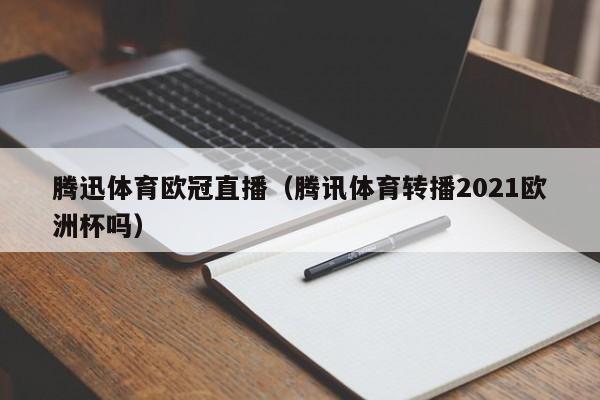 腾迅体育欧冠直播（腾讯体育转播2021欧洲杯吗）