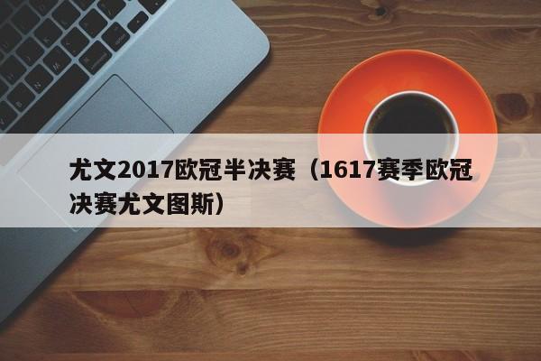 尤文2017欧冠半决赛（1617赛季欧冠决赛尤文图斯）
