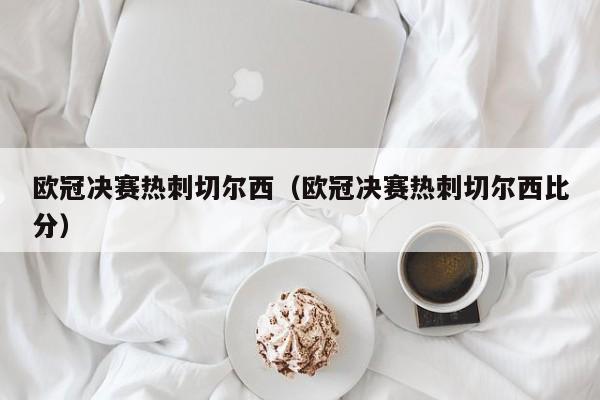 欧冠决赛热刺切尔西（欧冠决赛热刺切尔西比分）