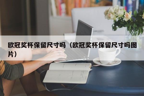 欧冠奖杯保留尺寸吗（欧冠奖杯保留尺寸吗图片）