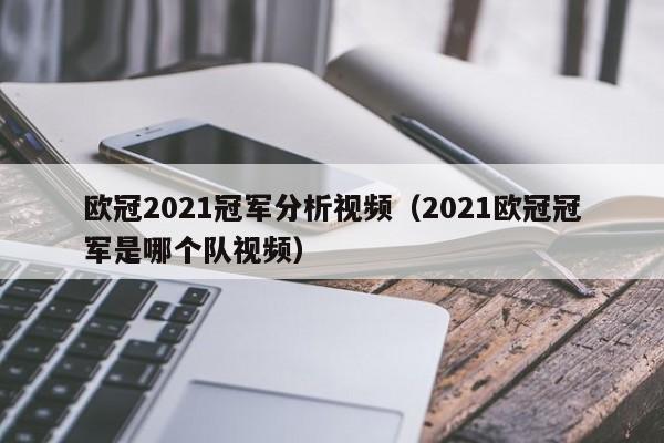 欧冠2021冠军分析视频（2021欧冠冠军是哪个队视频）