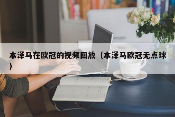 本泽马在欧冠的视频回放（本泽马欧冠无点球）