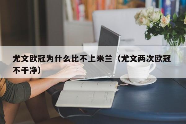 尤文欧冠为什么比不上米兰（尤文两次欧冠 不干净）