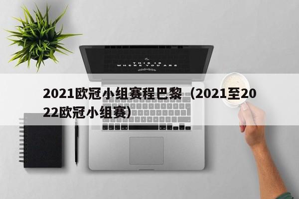 2021欧冠小组赛程巴黎（2021至2022欧冠小组赛）