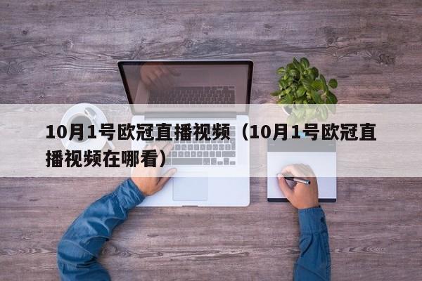 10月1号欧冠直播视频（10月1号欧冠直播视频在哪看）
