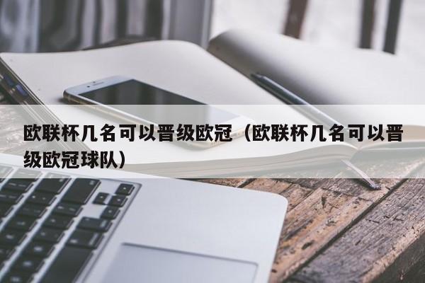 欧联杯几名可以晋级欧冠（欧联杯几名可以晋级欧冠球队）