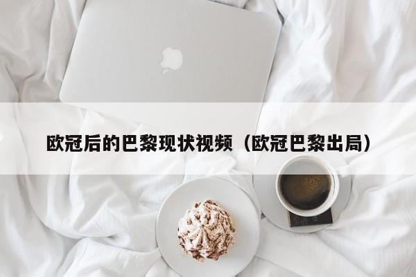 欧冠后的巴黎现状视频（欧冠巴黎出局）