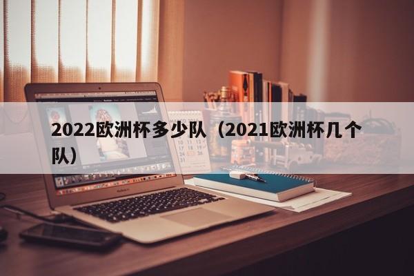 2022欧洲杯多少队（2021欧洲杯几个队）