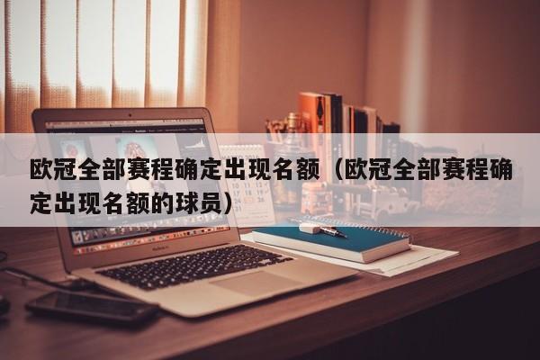 欧冠全部赛程确定出现名额（欧冠全部赛程确定出现名额的球员）
