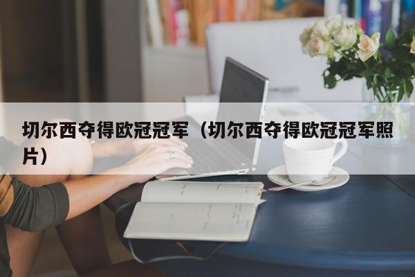 切尔西夺得欧冠冠军（切尔西夺得欧冠冠军照片）