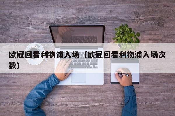欧冠回看利物浦入场（欧冠回看利物浦入场次数）
