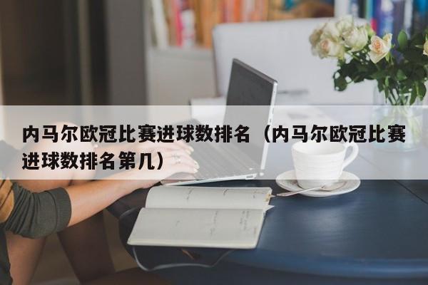 内马尔欧冠比赛进球数排名（内马尔欧冠比赛进球数排名第几）