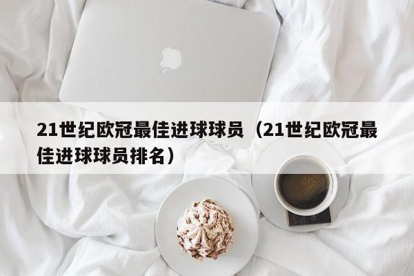 21世纪欧冠最佳进球球员（21世纪欧冠最佳进球球员排名）