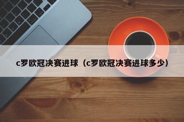 c罗欧冠决赛进球（c罗欧冠决赛进球多少）