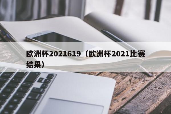 欧洲杯2021619（欧洲杯2021比赛结果）