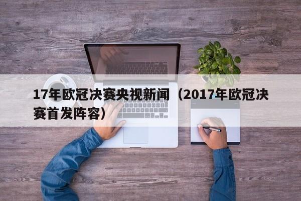 17年欧冠决赛央视新闻（2017年欧冠决赛首发阵容）