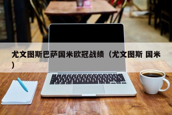 尤文图斯巴萨国米欧冠战绩（尤文图斯 国米）