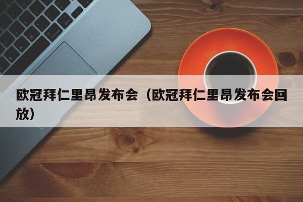 欧冠拜仁里昂发布会（欧冠拜仁里昂发布会回放）