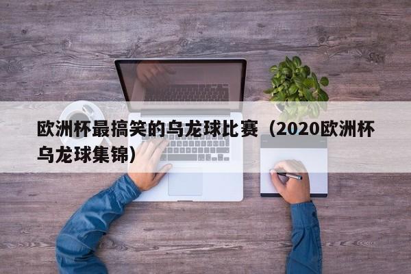 欧洲杯最搞笑的乌龙球比赛（2020欧洲杯乌龙球集锦）