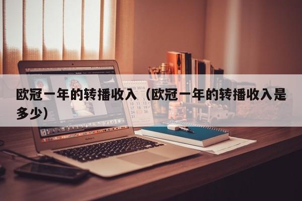 欧冠一年的转播收入（欧冠一年的转播收入是多少）