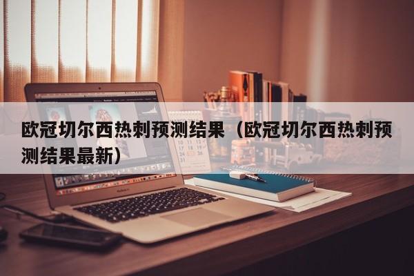 欧冠切尔西热刺预测结果（欧冠切尔西热刺预测结果最新）