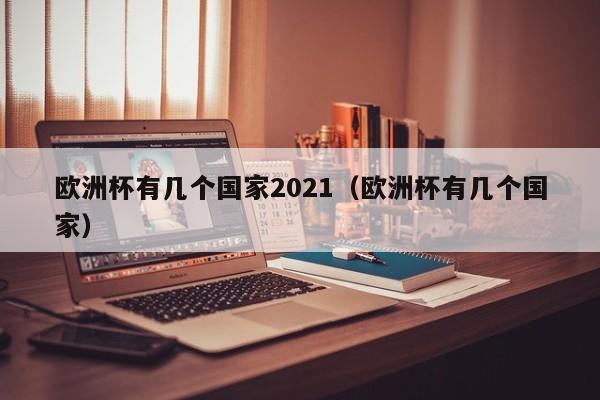 欧洲杯有几个国家2021（欧洲杯有几个国家）