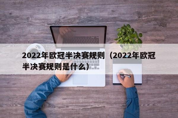 2022年欧冠半决赛规则（2022年欧冠半决赛规则是什么）