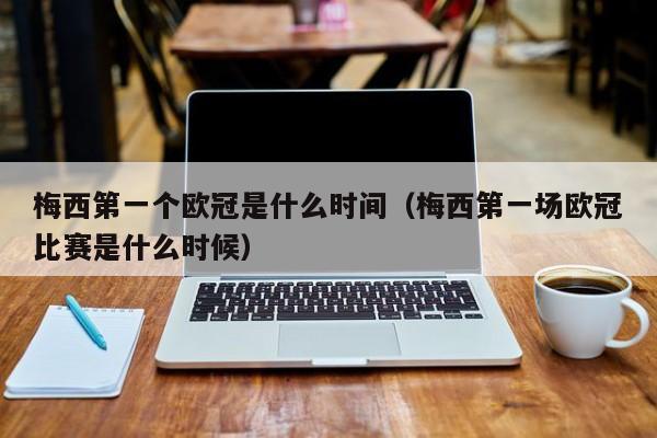 梅西第一个欧冠是什么时间（梅西第一场欧冠比赛是什么时候）