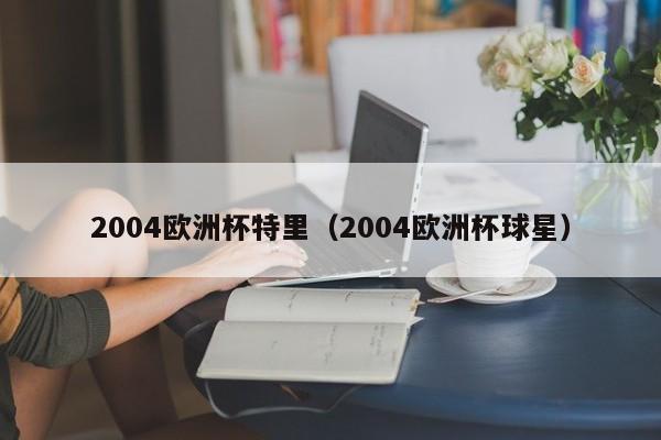 2004欧洲杯特里（2004欧洲杯球星）