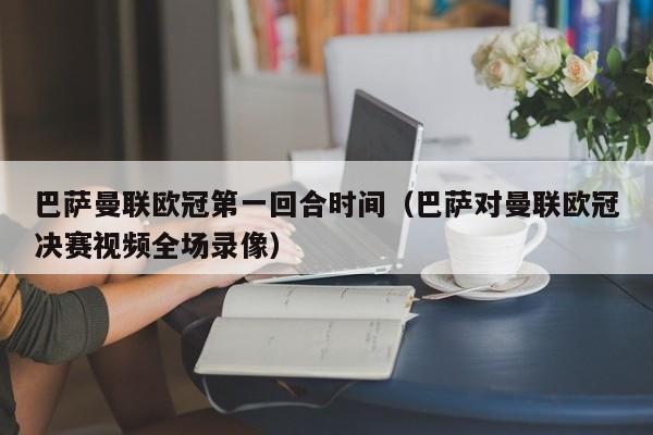 巴萨曼联欧冠第一回合时间（巴萨对曼联欧冠决赛视频全场录像）