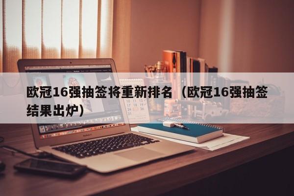 欧冠16强抽签将重新排名（欧冠16强抽签结果出炉）