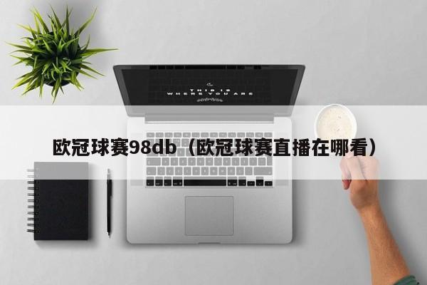 欧冠球赛98db（欧冠球赛直播在哪看）