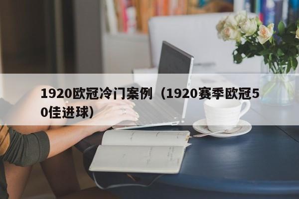 1920欧冠冷门案例（1920赛季欧冠50佳进球）