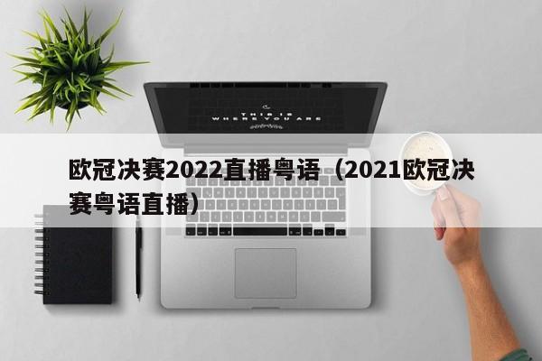 欧冠决赛2022直播粤语（2021欧冠决赛粤语直播）