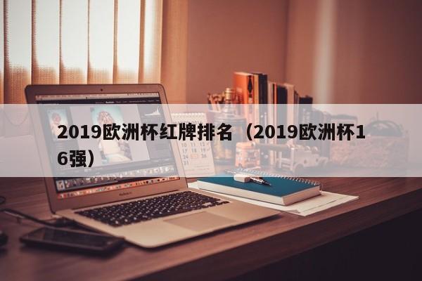 2019欧洲杯红牌排名（2019欧洲杯16强）