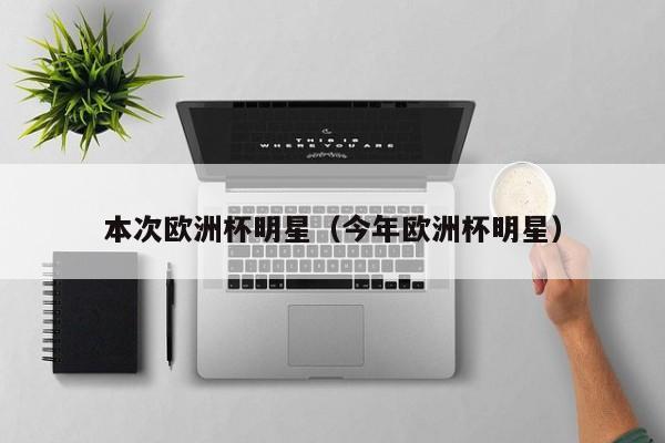 本次欧洲杯明星（今年欧洲杯明星）