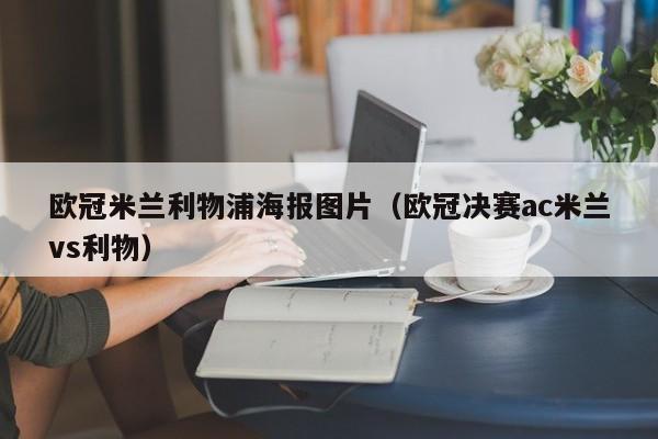欧冠米兰利物浦海报图片（欧冠决赛ac米兰vs利物）