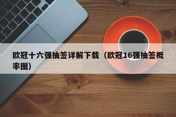 欧冠十六强抽签详解下载（欧冠16强抽签概率图）