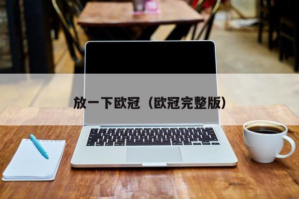 放一下欧冠（欧冠完整版）
