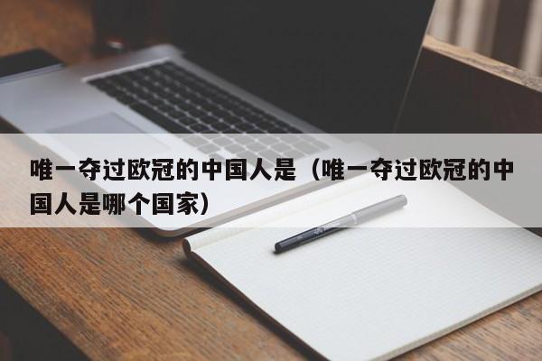 唯一夺过欧冠的中国人是（唯一夺过欧冠的中国人是哪个国家）