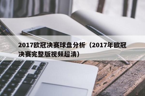 2017欧冠决赛球盘分析（2017年欧冠决赛完整版视频超清）