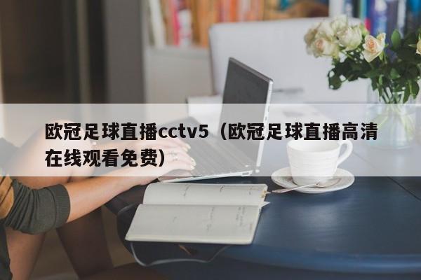 欧冠足球直播cctv5（欧冠足球直播高清在线观看免费）