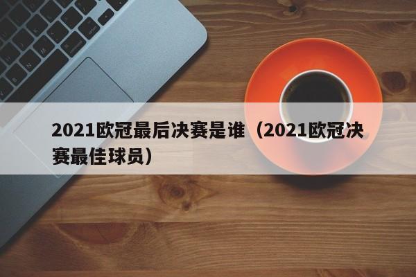 2021欧冠最后决赛是谁（2021欧冠决赛最佳球员）