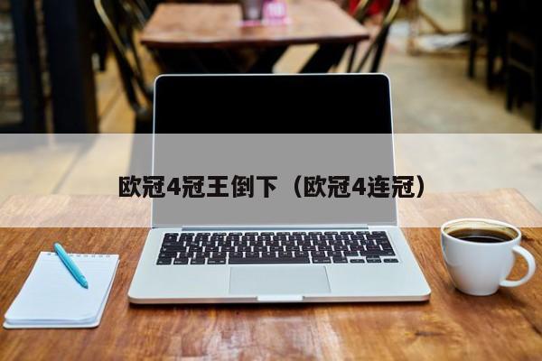 欧冠4冠王倒下（欧冠4连冠）