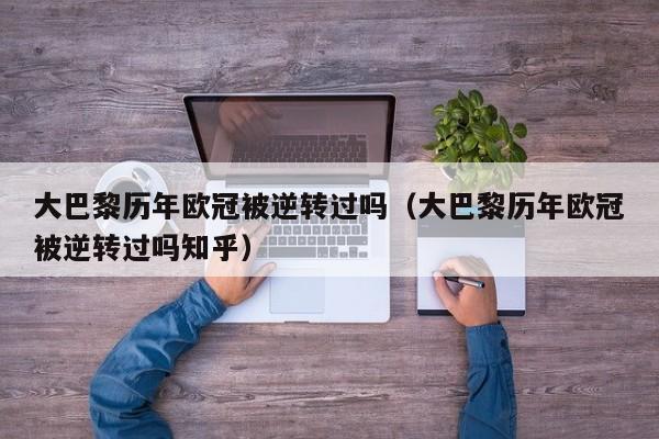 大巴黎历年欧冠被逆转过吗（大巴黎历年欧冠被逆转过吗知乎）