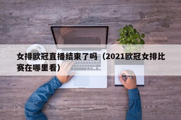 女排欧冠直播结束了吗（2021欧冠女排比赛在哪里看）