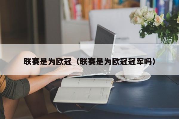 联赛是为欧冠（联赛是为欧冠冠军吗）